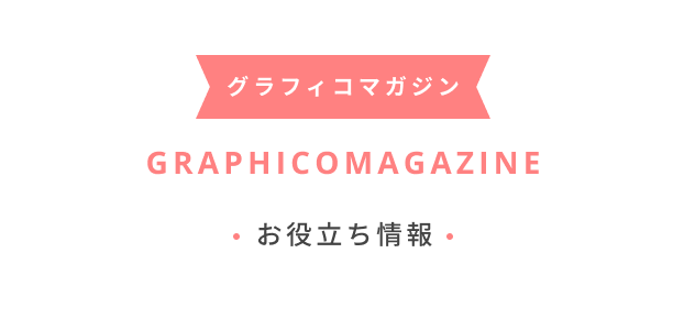 グラフィコマガジン GRAPHICO MAGAZINE お役立ち情報